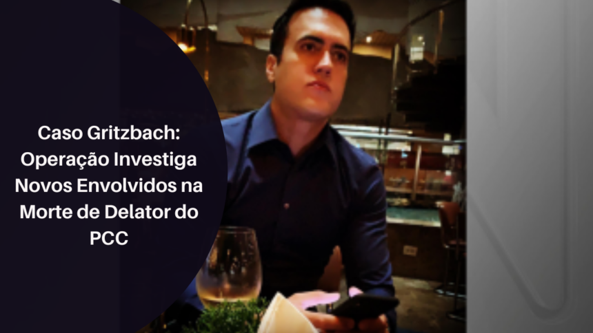 Caso Gritzbach: Operação Investiga Novos Envolvidos na Morte de Delator do PCC